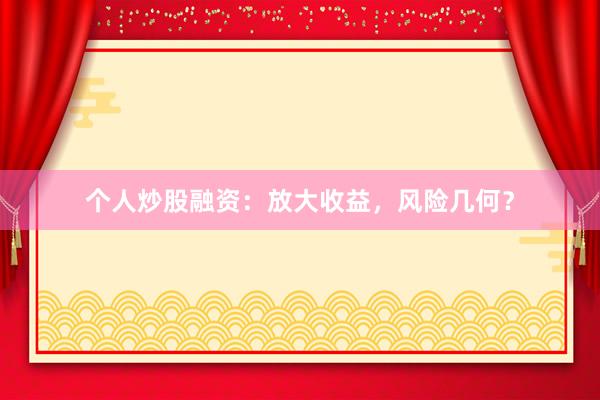 个人炒股融资：放大收益，风险几何？