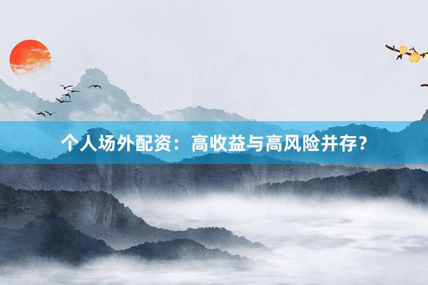 个人场外配资：高收益与高风险并存？