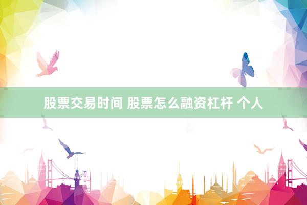 股票交易时间 股票怎么融资杠杆 个人