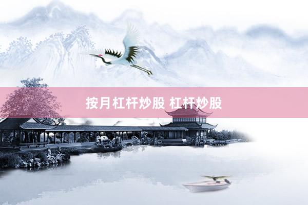 按月杠杆炒股 杠杆炒股