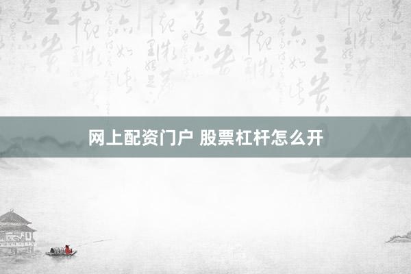 网上配资门户 股票杠杆怎么开