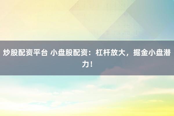 炒股配资平台 小盘股配资：杠杆放大，掘金小盘潜力！