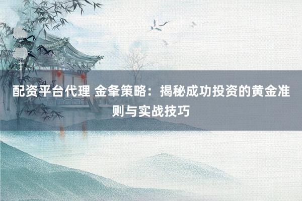 配资平台代理 金夆策略：揭秘成功投资的黄金准则与实战技巧