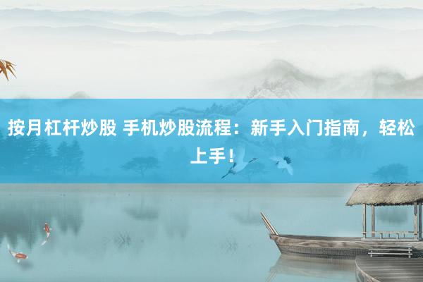 按月杠杆炒股 手机炒股流程：新手入门指南，轻松上手！