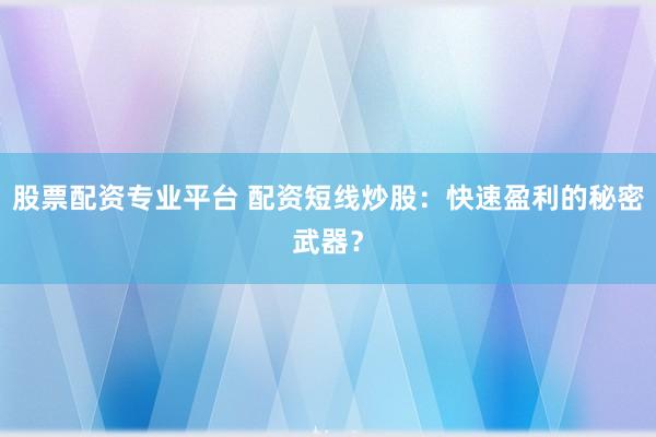 股票配资专业平台 配资短线炒股：快速盈利的秘密武器？