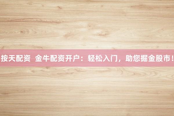 按天配资  金牛配资开户：轻松入门，助您掘金股市！