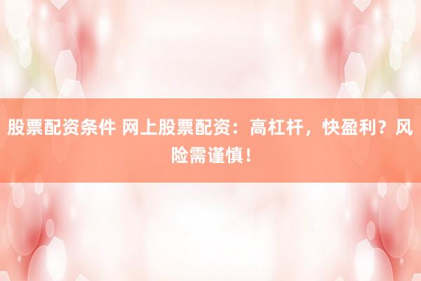 股票配资条件 网上股票配资：高杠杆，快盈利？风险需谨慎！