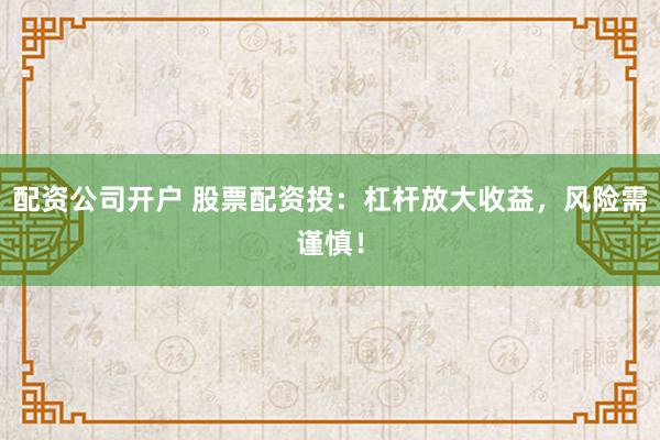 配资公司开户 股票配资投：杠杆放大收益，风险需谨慎！