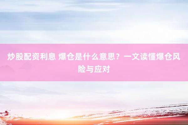 炒股配资利息 爆仓是什么意思？一文读懂爆仓风险与应对