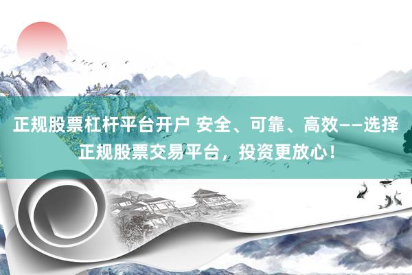 正规股票杠杆平台开户 安全、可靠、高效——选择正规股票交易平台，投资更放心！