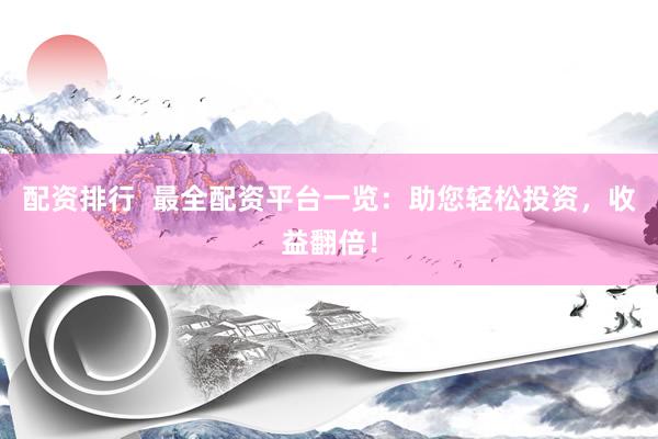 配资排行  最全配资平台一览：助您轻松投资，收益翻倍！