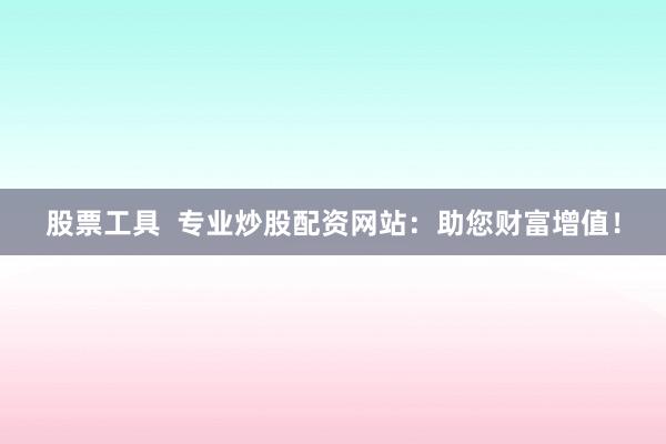 股票工具  专业炒股配资网站：助您财富增值！