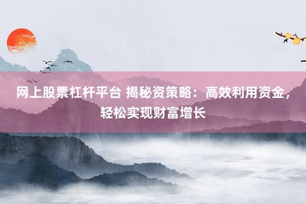 网上股票杠杆平台 揭秘资策略：高效利用资金，轻松实现财富增长