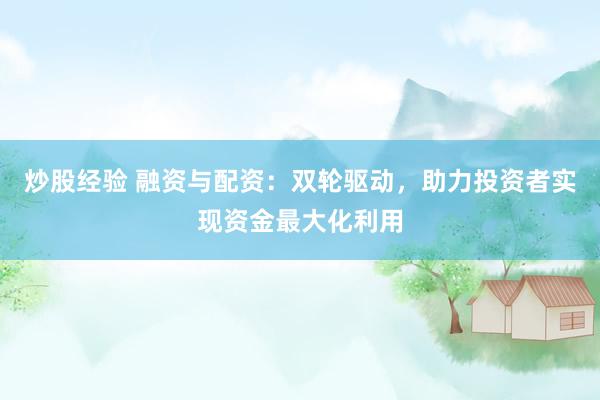 炒股经验 融资与配资：双轮驱动，助力投资者实现资金最大化利用