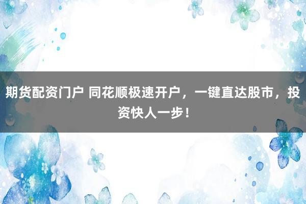 期货配资门户 同花顺极速开户，一键直达股市，投资快人一步！