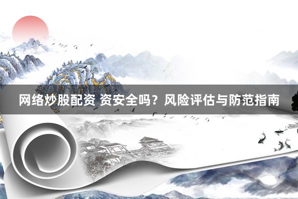 网络炒股配资 资安全吗？风险评估与防范指南