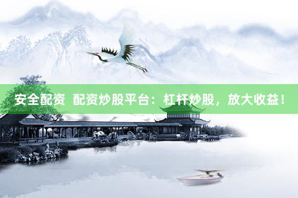 安全配资  配资炒股平台：杠杆炒股，放大收益！