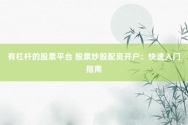 有杠杆的股票平台 股票炒股配资开户：快速入门指南