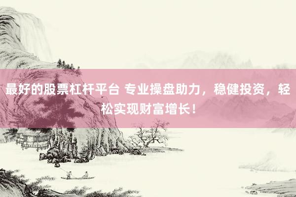 最好的股票杠杆平台 专业操盘助力，稳健投资，轻松实现财富增长！