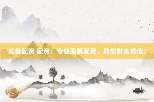 实盘配资 配资：专业股票配资，助您财富增值！