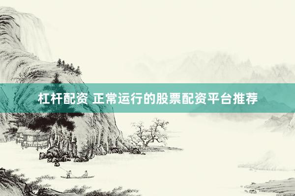 杠杆配资 正常运行的股票配资平台推荐