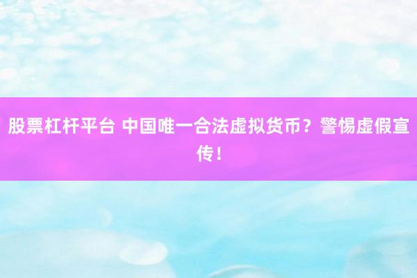股票杠杆平台 中国唯一合法虚拟货币？警惕虚假宣传！