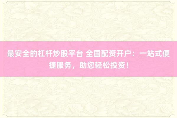 最安全的杠杆炒股平台 全国配资开户：一站式便捷服务，助您轻松投资！