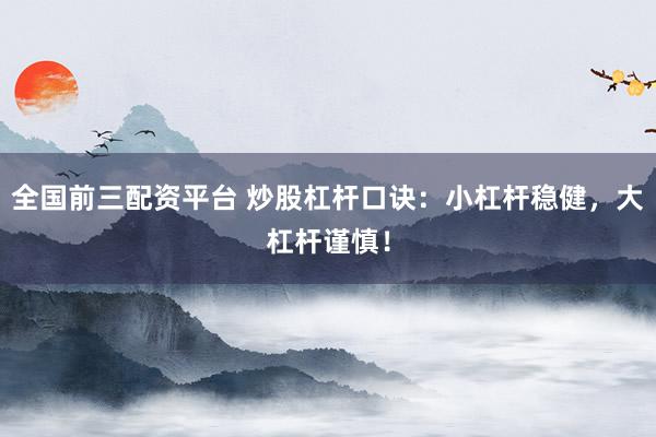 全国前三配资平台 炒股杠杆口诀：小杠杆稳健，大杠杆谨慎！
