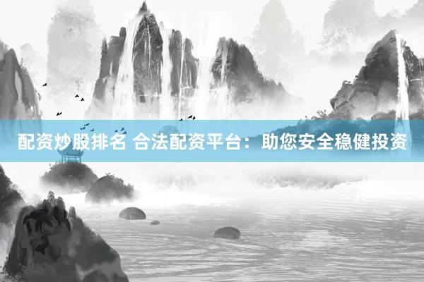 配资炒股排名 合法配资平台：助您安全稳健投资