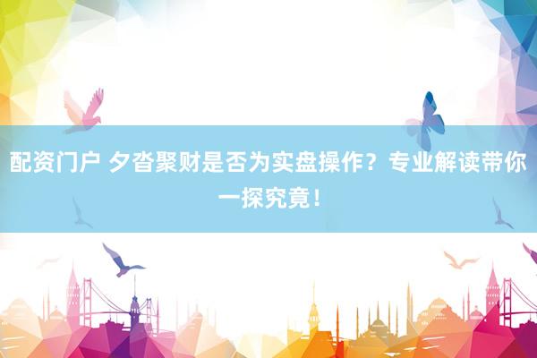 配资门户 夕沓聚财是否为实盘操作？专业解读带你一探究竟！