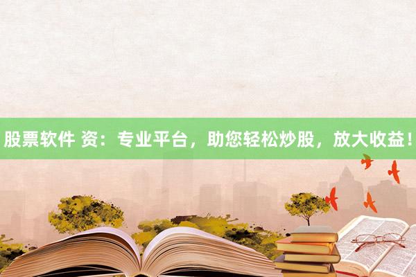 股票软件 资：专业平台，助您轻松炒股，放大收益！