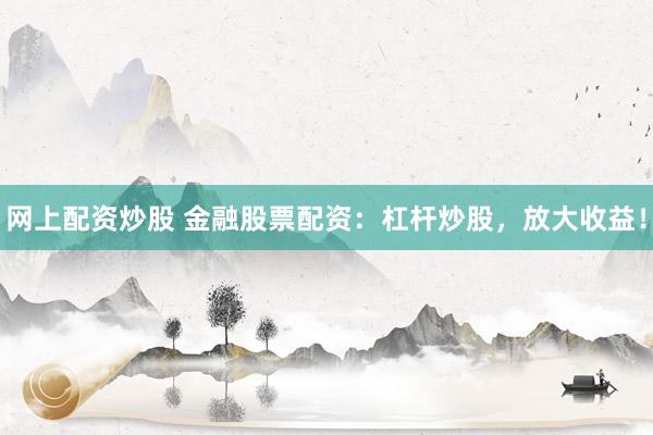 网上配资炒股 金融股票配资：杠杆炒股，放大收益！