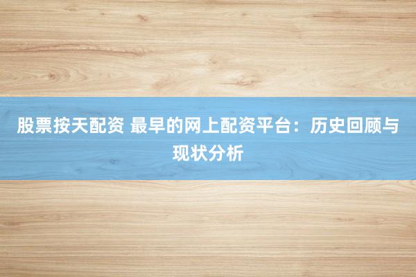 股票按天配资 最早的网上配资平台：历史回顾与现状分析