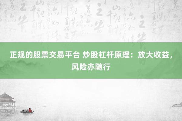 正规的股票交易平台 炒股杠杆原理：放大收益，风险亦随行