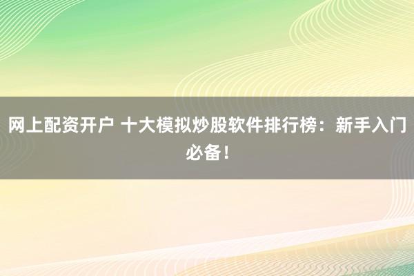 网上配资开户 十大模拟炒股软件排行榜：新手入门必备！