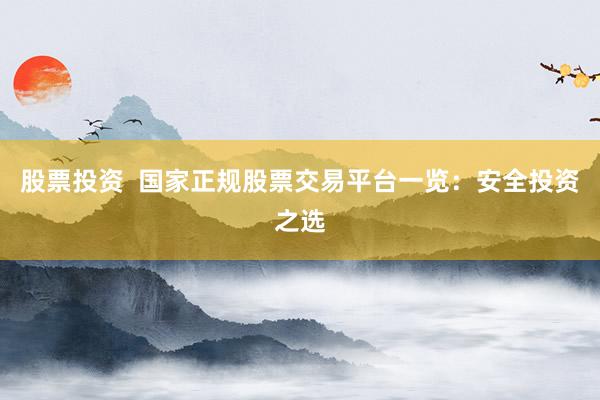 股票投资  国家正规股票交易平台一览：安全投资之选