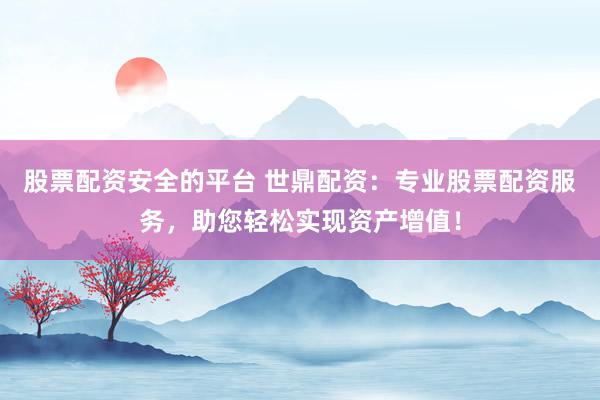 股票配资安全的平台 世鼎配资：专业股票配资服务，助您轻松实现资产增值！
