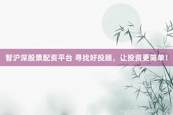 智沪深股票配资平台 寻找好投顾，让投资更简单！