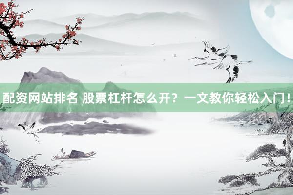 配资网站排名 股票杠杆怎么开?一文教你轻松入门!