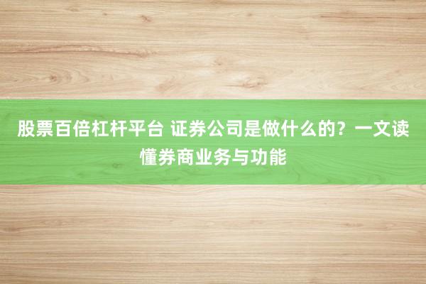 股票百倍杠杆平台 证券公司是做什么的？一文读懂券商业务与功能