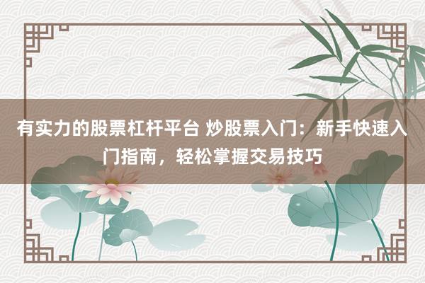 有实力的股票杠杆平台 炒股票入门:新手快速入门指南,轻松掌握交易技巧