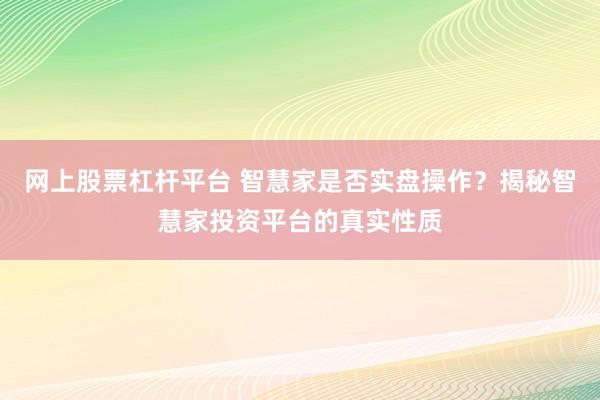 网上股票杠杆平台 智慧家是否实盘操作?揭秘智慧家投资平台的真实性质