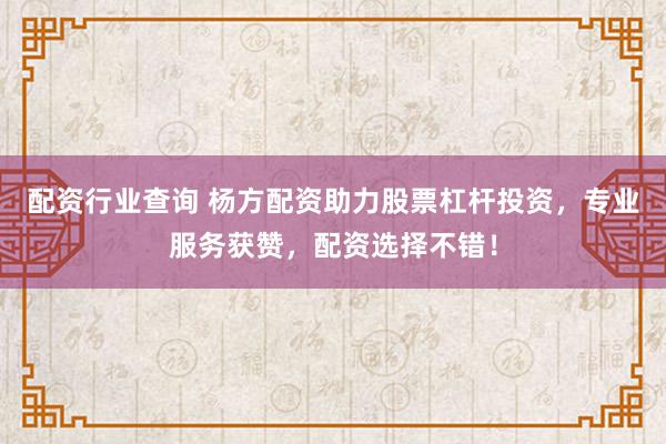 配资行业查询 杨方配资助力股票杠杆投资,专业服务获赞,配资选择不错!
