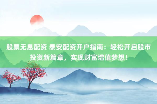 股票无息配资 泰安配资开户指南:轻松开启股市投资新篇章,实现财富增值梦想!