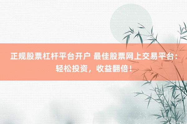 正规股票杠杆平台开户 最佳股票网上交易平台：轻松投资，收益翻倍！