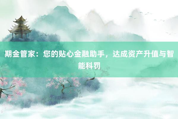 期金管家：您的贴心金融助手，达成资产升值与智能科罚