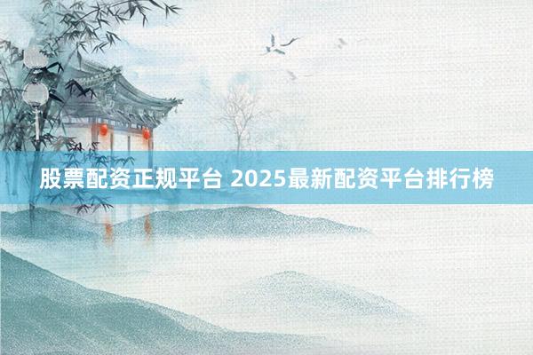 股票配资正规平台 2025最新配资平台排行榜