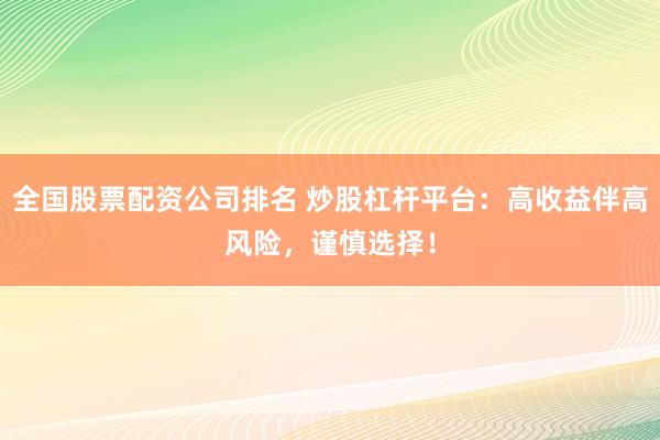 全国股票配资公司排名 炒股杠杆平台:高收益伴高风险,谨慎选择!
