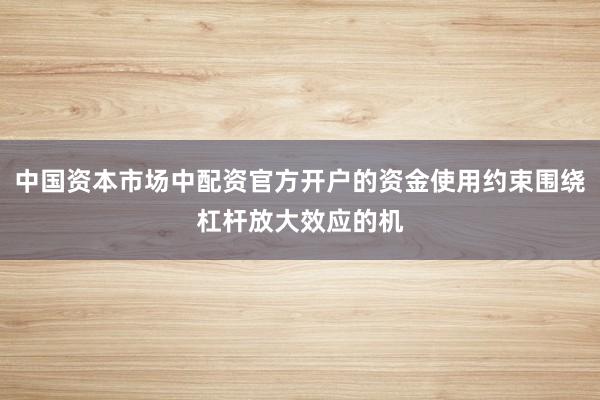 中国资本市场中配资官方开户的资金使用约束围绕杠杆放大效应的机