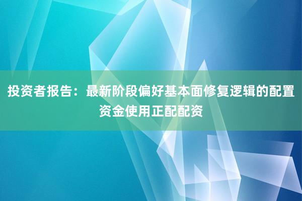 投资者报告：最新阶段偏好基本面修复逻辑的配置资金使用正配配资